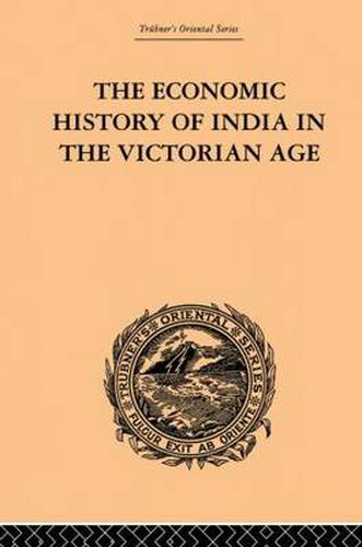 Cover image for The Economic History of India in the Victorian Age: From the Accession of Queen Victoria in 1837 to the Commencement of the Twentieth Century