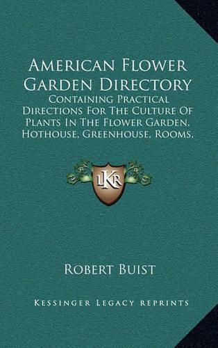 Cover image for American Flower Garden Directory: Containing Practical Directions for the Culture of Plants in the Flower Garden, Hothouse, Greenhouse, Rooms, or Parlor Windows, for Every Month in the Year (1845)