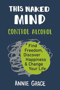 Cover image for This Naked Mind: Control Alcohol, Find Freedom, Discover Happiness & Change Your Life