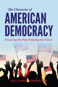 Cover image for The Character of American Democracy: Preserving Our Past, Protecting Our Future