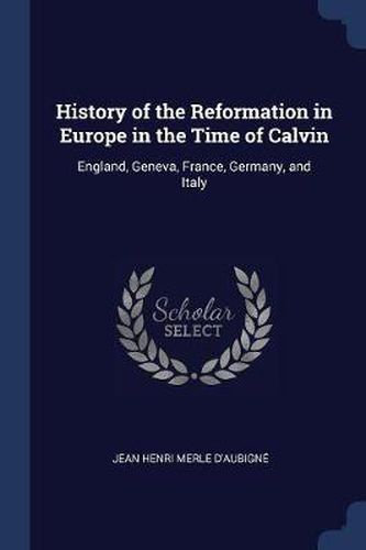 Cover image for History of the Reformation in Europe in the Time of Calvin: England, Geneva, France, Germany, and Italy