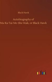 Cover image for Autobiography of Ma-Ka-Tai-Me-She-Kiak, or Black Hawk