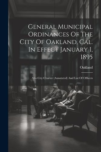 Cover image for General Municipal Ordinances Of The City Of Oakland, Cal. In Effect January 1, 1895