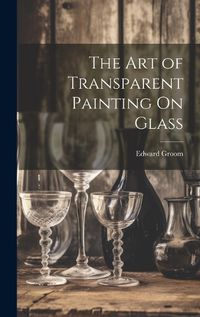 Cover image for The Art of Transparent Painting On Glass