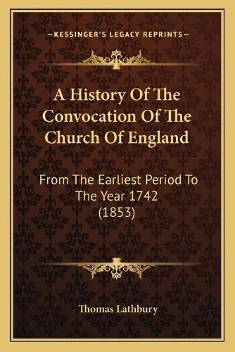 A History of the Convocation of the Church of England: From the Earliest Period to the Year 1742 (1853)