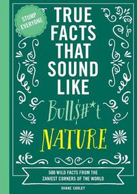 Cover image for True Facts That Sound Like Bull$#*t: Nature