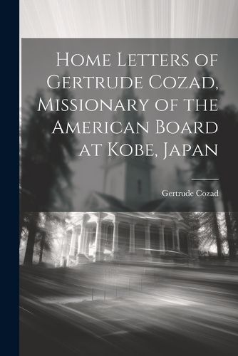 Home Letters of Gertrude Cozad, Missionary of the American Board at Kobe, Japan