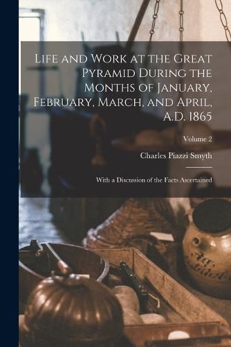 Cover image for Life and Work at the Great Pyramid During the Months of January, February, March, and April, A.D. 1865