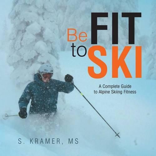 Be Fit to Ski: The Complete Guide to Alpine Skiing Fitness