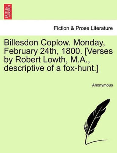 Cover image for Billesdon Coplow. Monday, February 24th, 1800. [verses by Robert Lowth, M.A., Descriptive of a Fox-Hunt.]