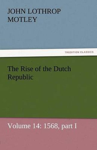 Cover image for The Rise of the Dutch Republic - Volume 14: 1568, Part I