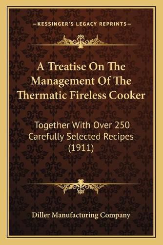 Cover image for A Treatise on the Management of the Thermatic Fireless Cooker: Together with Over 250 Carefully Selected Recipes (1911)