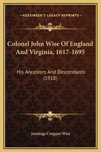 Cover image for Colonel John Wise of England and Virginia, 1617-1695: His Ancestors and Descendants (1918)