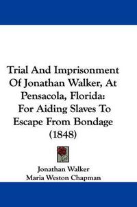 Cover image for Trial And Imprisonment Of Jonathan Walker, At Pensacola, Florida: For Aiding Slaves To Escape From Bondage (1848)