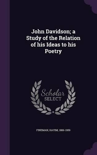 Cover image for John Davidson; A Study of the Relation of His Ideas to His Poetry
