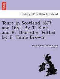 Cover image for Tours in Scotland 1677 and 1681. by T. Kirk and R. Thoresby. Edited by P. Hume Brown.