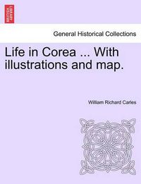 Cover image for Life in Corea ... with Illustrations and Map.