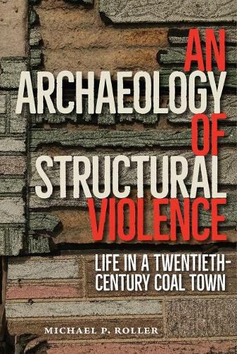 Cover image for An Archaeology of Structural Violence: Life in a Twentieth-Century Coal Town