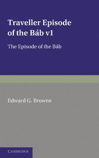 Cover image for A Traveller's Narrative Written to Illustrate the Episode of the Bab: Volume 1, Persian Text: Edited in the Original Persian, and Translated into English, with an Introduction and Explanatory Notes