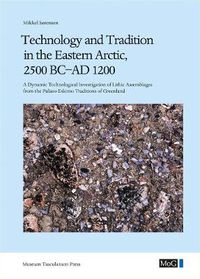 Cover image for Technology and Tradition in the Eastern Arctic, 2500 BC-AD 1200: A Dynamic Technological Investigation of Lithic Assemblages from the Palaeo-Eskimo Traditions of Greenland