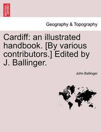 Cover image for Cardiff: An Illustrated Handbook. [By Various Contributors.] Edited by J. Ballinger.