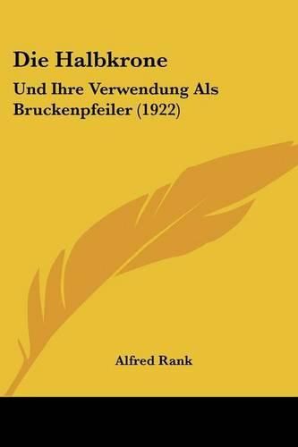 Cover image for Die Halbkrone: Und Ihre Verwendung ALS Bruckenpfeiler (1922)