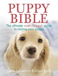 Cover image for The Puppy Bible: The ultimate week-by-week guide to raising your puppy