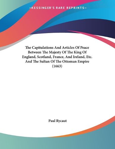 Cover image for The Capitulations and Articles of Peace Between the Majesty of the King of England, Scotland, France, and Ireland, Etc. and the Sultan of the Ottoman Empire (1663)
