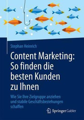 Cover image for Content Marketing: So Finden Die Besten Kunden Zu Ihnen: Wie Sie Ihre Zielgruppe Anziehen Und Stabile Geschaftsbeziehungen Schaffen