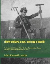 Cover image for Thirty Dollars A Day, One Day A Month: An Anecdotal History of the Civilian Conservation Corps, Volume II, Enrollee Memories, G to P