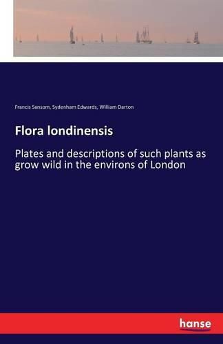 Cover image for Flora londinensis: Plates and descriptions of such plants as grow wild in the environs of London