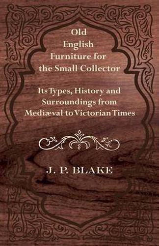 Cover image for Old English Furniture for the Small Collector - Its Types, History and Surroundings From Mediaval to Victorian Times