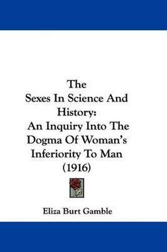 Cover image for The Sexes in Science and History: An Inquiry Into the Dogma of Woman's Inferiority to Man (1916)