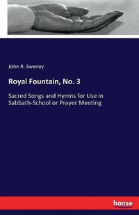 Cover image for Royal Fountain, No. 3: Sacred Songs and Hymns for Use in Sabbath-School or Prayer Meeting