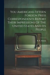 Cover image for You Americans Fifteen Foreign Press Correspondents Report Their Impressions Of The United States And Its People