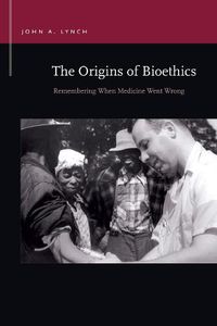 Cover image for The Origins of Bioethics: Remembering When Medicine Went Wrong