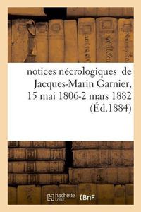 Cover image for Notices Necrologiques de Jacques-Marin Garnier, 15 Mai 1806 - 2 Mars 1882