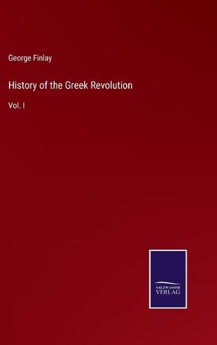 Cover image for History of the Greek Revolution: Vol. I