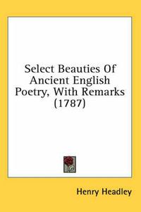 Cover image for Select Beauties of Ancient English Poetry, with Remarks (1787)