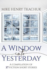 Cover image for A Window Into Yesterday: A compilation of 27 fiction short stories