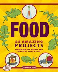 Cover image for Food: 25 Amazing Projects Investigate the History and Science of What We Eat