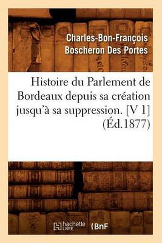 Cover image for Histoire Du Parlement de Bordeaux Depuis Sa Creation Jusqu'a Sa Suppression. [V 1] (Ed.1877)