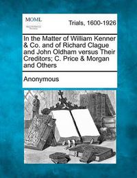 Cover image for In the Matter of William Kenner & Co. and of Richard Clague and John Oldham Versus Their Creditors; C. Price & Morgan and Others