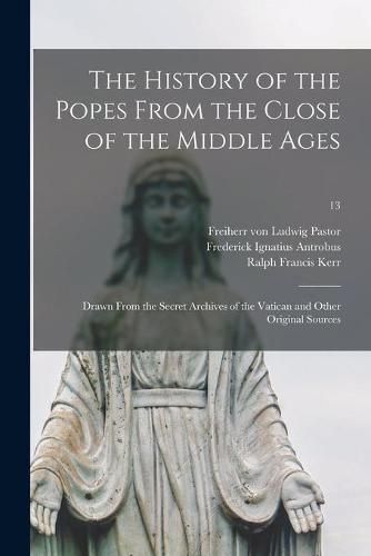 Cover image for The History of the Popes From the Close of the Middle Ages: Drawn From the Secret Archives of the Vatican and Other Original Sources; 13