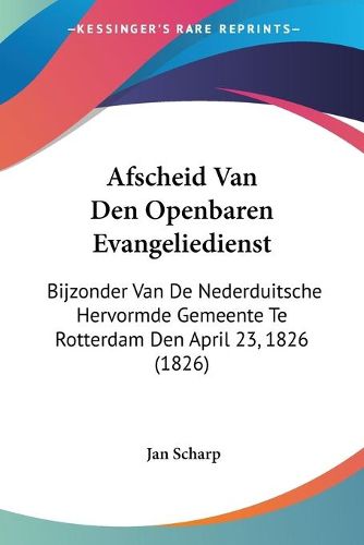 Cover image for Afscheid Van Den Openbaren Evangeliedienst: Bijzonder Van de Nederduitsche Hervormde Gemeente Te Rotterdam Den April 23, 1826 (1826)