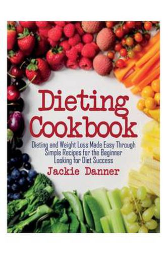 Cover image for Dieting Cookbook: Dieting and Weight Loss Made Easy Through Simple Recipes for the Beginner Looking for Diet Success