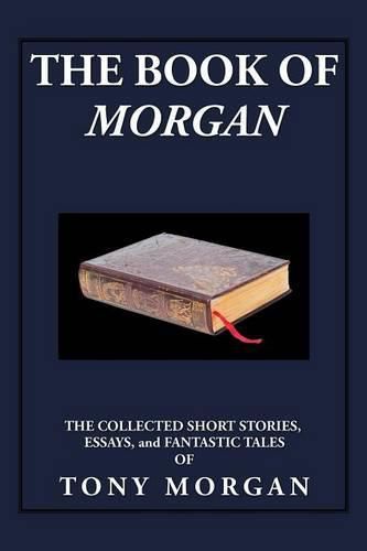 The Book of Morgan: The Collected Short Stories, Essays and Fantastic Tales