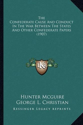 The Confederate Cause and Conduct in the War Between the States and Other Confederate Papers (1907)