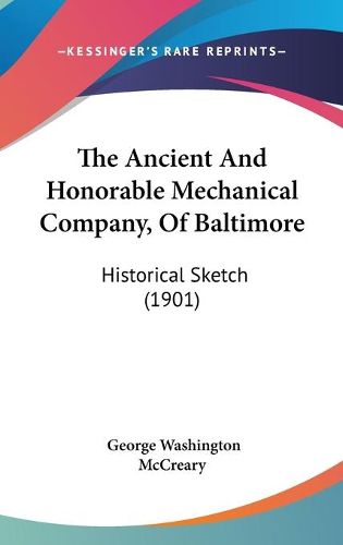 Cover image for The Ancient and Honorable Mechanical Company, of Baltimore: Historical Sketch (1901)