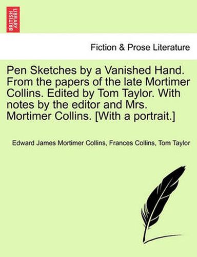 Cover image for Pen Sketches by a Vanished Hand. from the Papers of the Late Mortimer Collins. Edited by Tom Taylor. with Notes by the Editor and Mrs. Mortimer Collins. [With a Portrait.]